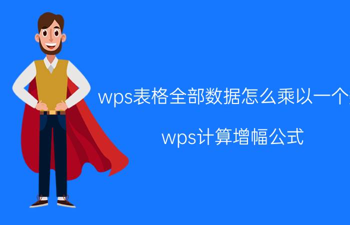 wps表格全部数据怎么乘以一个数 wps计算增幅公式？